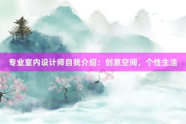 专业室内设计师自我介绍：创意空间，个性生活