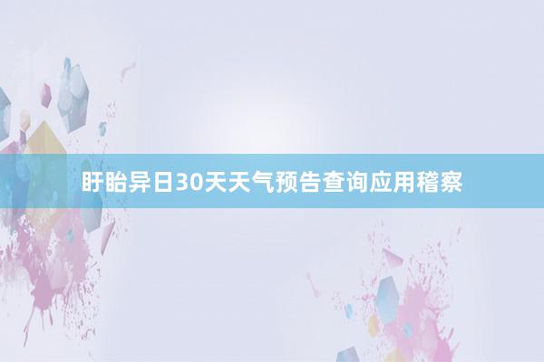 盱眙异日30天天气预告查询应用稽察